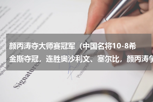 颜丙涛夺大师赛冠军（中国名将10-8希金斯夺冠，连胜奥沙利文、塞尔比，颜丙涛争2连冠）