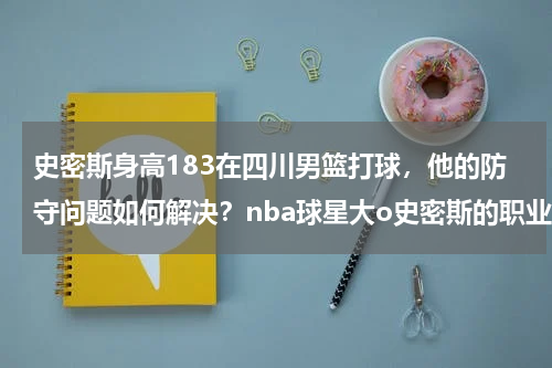史密斯身高183在四川男篮打球，他的防守问题如何解决？nba球星大o史密斯的职业生涯