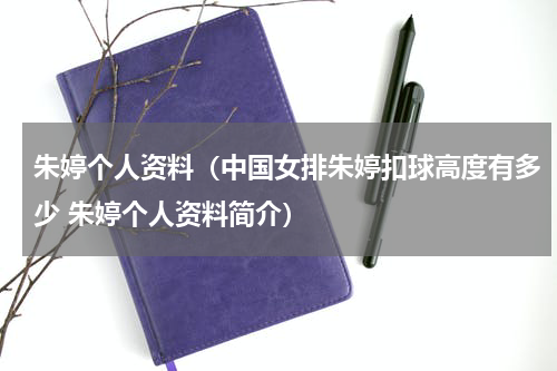 朱婷个人资料（中国女排朱婷扣球高度有多少 朱婷个人资料简介）