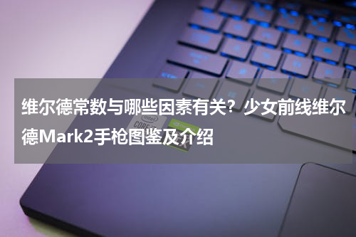 维尔德常数与哪些因素有关？少女前线维尔德Mark2手枪图鉴及介绍