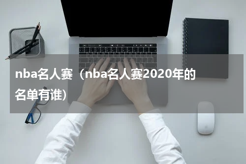 nba名人赛（nba名人赛2020年的名单有谁）