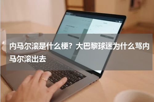 内马尔滚是什么梗？大巴黎球迷为什么骂内马尔滚出去