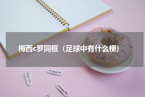 梅西c罗同框（足球中有什么梗）