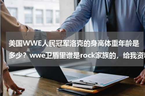 美国WWE人民冠军洛克的身高体重年龄是多少？wwe卫盾里谁是rock家族的，给我资料，谢谢