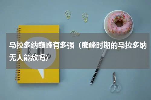 马拉多纳巅峰有多强（巅峰时期的马拉多纳无人能敌吗）