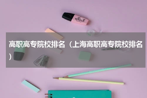 高职高专院校排名（上海高职高专院校排名）