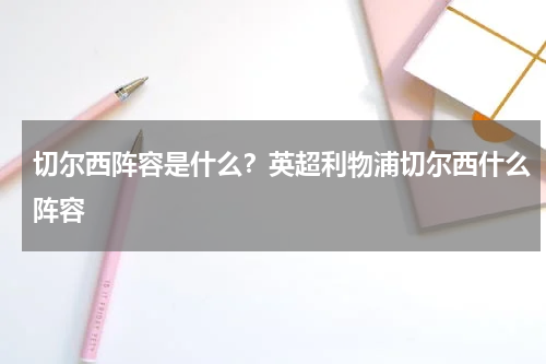 切尔西阵容是什么？英超利物浦切尔西什么阵容