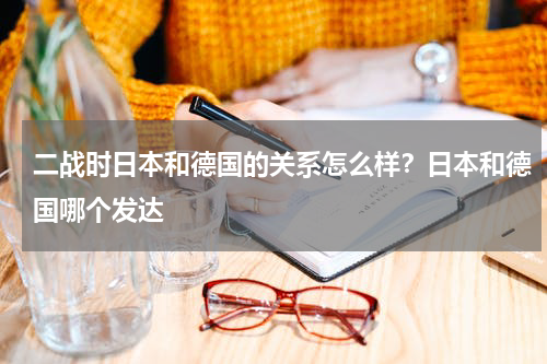 二战时日本和德国的关系怎么样？日本和德国哪个发达