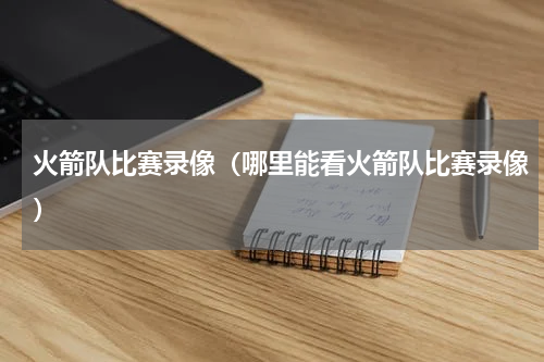 火箭队比赛录像（哪里能看火箭队比赛录像）