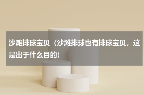 沙滩排球宝贝（沙滩排球也有排球宝贝，这是出于什么目的）