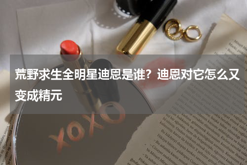 荒野求生全明星迪恩是谁？迪恩对它怎么又变成精元