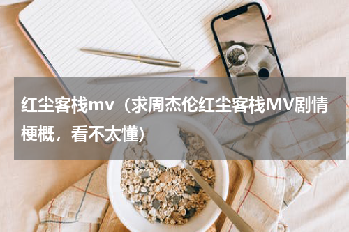 红尘客栈mv（求周杰伦红尘客栈MV剧情梗概，看不太懂）