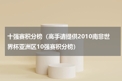 十强赛积分榜（高手请提供2010南非世界杯亚洲区10强赛积分榜）