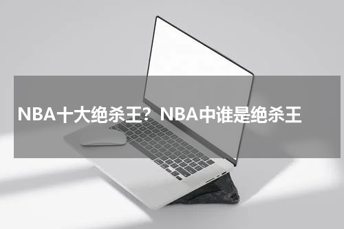 NBA十大绝杀王？NBA中谁是绝杀王
