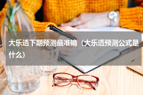 大乐透下期预测最准确（大乐透预测公式是什么）