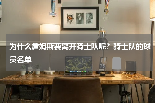 为什么詹姆斯要离开骑士队呢？骑士队的球员名单