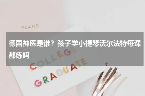 德国神医是谁？孩子学小提琴沃尔法特每课都练吗