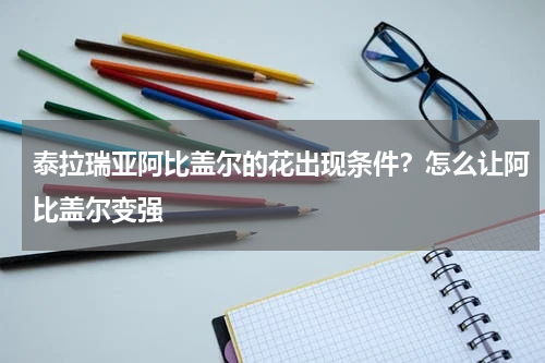 泰拉瑞亚阿比盖尔的花出现条件？怎么让阿比盖尔变强