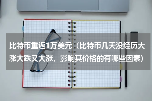 比特币重返1万美元（比特币几天没经历大涨大跌又大涨，影响其价格的有哪些因素）