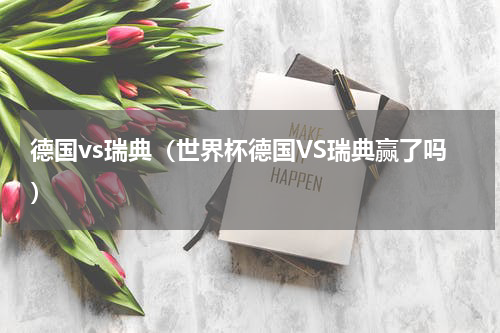 德国vs瑞典（世界杯德国VS瑞典赢了吗）