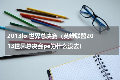 2013lol世界总决赛（英雄联盟2013世界总决赛pe为什么没去）