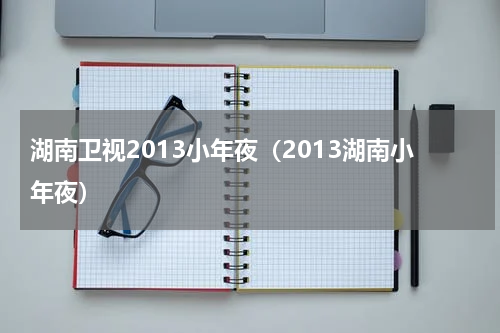 湖南卫视2013小年夜（2013湖南小年夜）