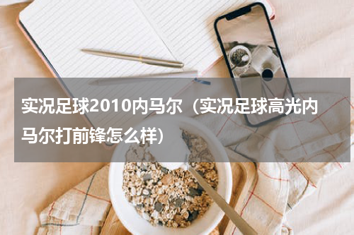 实况足球2010内马尔（实况足球高光内马尔打前锋怎么样）