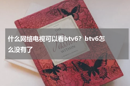 什么网络电视可以看btv6？btv6怎么没有了
