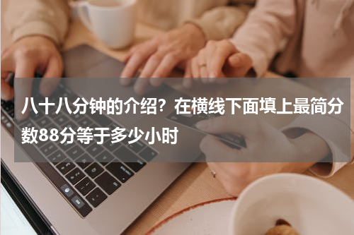 八十八分钟的介绍？在横线下面填上最简分数88分等于多少小时
