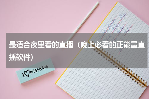 最适合夜里看的直播（晚上必看的正能量直播软件）