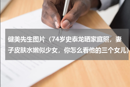 健美先生图片（74岁史泰龙晒家庭照，妻子皮肤水嫩似少女，你怎么看他的三个女儿）