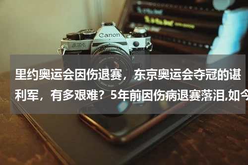 里约奥运会因伤退赛，东京奥运会夺冠的谌利军，有多艰难？5年前因伤病退赛落泪,如今出战东京奥运会渴望为国夺金!他是谁
