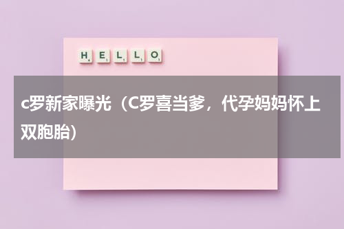 c罗新家曝光（C罗喜当爹，代孕妈妈怀上双胞胎）
