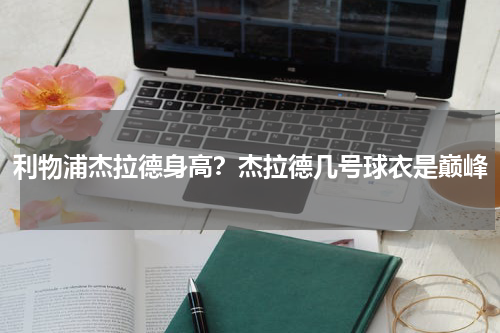 利物浦杰拉德身高？杰拉德几号球衣是巅峰