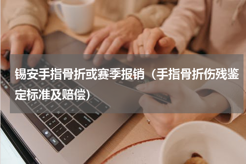 锡安手指骨折或赛季报销（手指骨折伤残鉴定标准及赔偿）