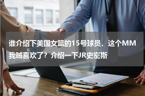 谁介绍下美国女篮的15号球员，这个MM我贼喜欢了？介绍一下JR史密斯
