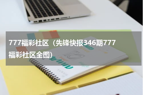 777福彩社区（先锋快报346期777福彩社区全图）