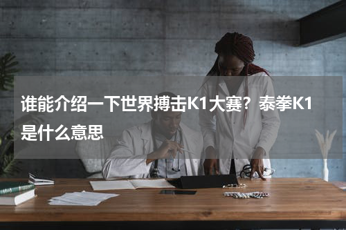 谁能介绍一下世界搏击K1大赛？泰拳K1是什么意思
