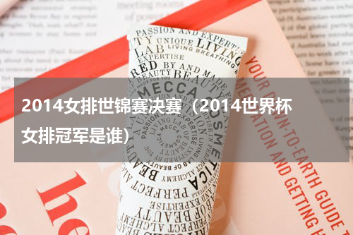 2014女排世锦赛决赛（2014世界杯女排冠军是谁）