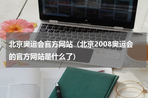 北京奥运会官方网站（北京2008奥运会的官方网站是什么了）