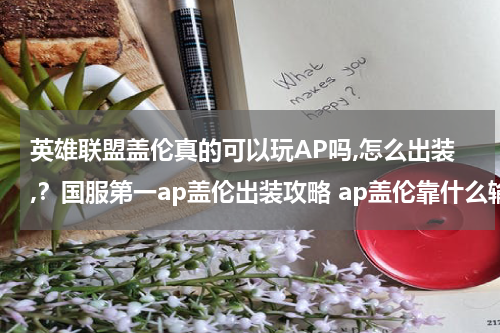 英雄联盟盖伦真的可以玩AP吗,怎么出装,？国服第一ap盖伦出装攻略 ap盖伦靠什么输出