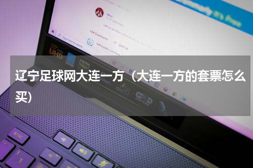 辽宁足球网大连一方（大连一方的套票怎么买）