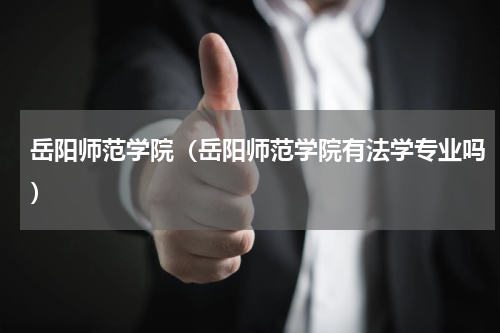 岳阳师范学院（岳阳师范学院有法学专业吗）