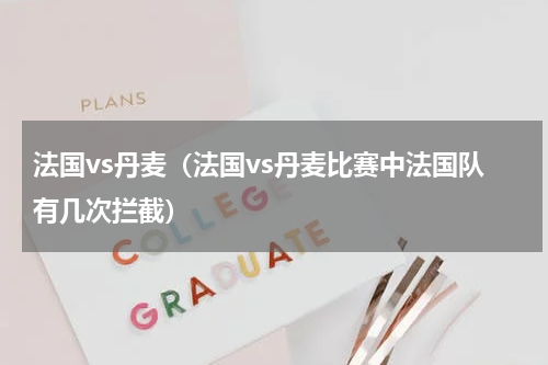 法国vs丹麦（法国vs丹麦比赛中法国队有几次拦截）
