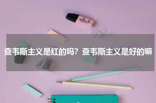 查韦斯主义是红的吗？查韦斯主义是好的嘛