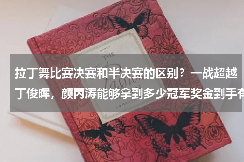 拉丁舞比赛决赛和半决赛的区别？一战超越丁俊晖，颜丙涛能够拿到多少冠军奖金到手有多少