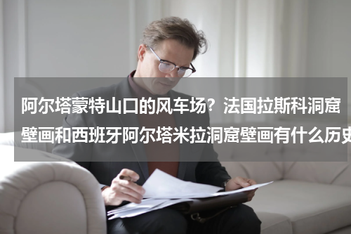 阿尔塔蒙特山口的风车场？法国拉斯科洞窟壁画和西班牙阿尔塔米拉洞窟壁画有什么历史意义