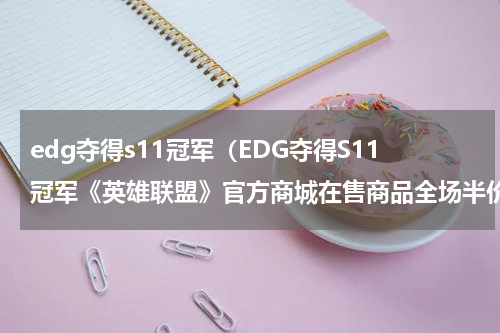 edg夺得s11冠军（EDG夺得S11冠军《英雄联盟》官方商城在售商品全场半价）