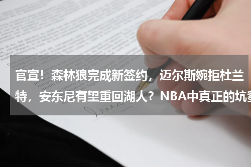 官宣！森林狼完成新签约，迈尔斯婉拒杜兰特，安东尼有望重回湖人？NBA中真正的坑爹！小里弗斯大义灭亲，完后还不忘手势嘲讽