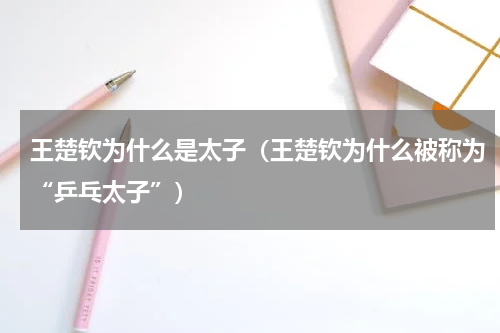 王楚钦为什么是太子（王楚钦为什么被称为“乒乓太子”）